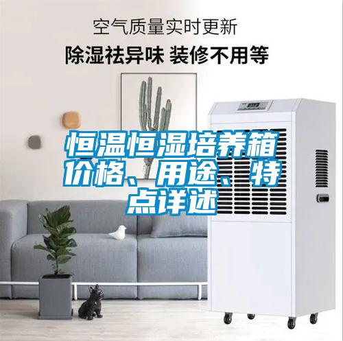 恒溫恒濕培養(yǎng)箱價格、用途、特點(diǎn)詳述