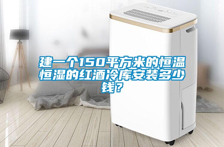建一個(gè)150平方米的恒溫恒濕的紅酒冷庫(kù)安裝多少錢(qián)？