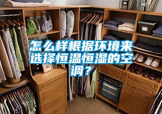 怎么樣根據(jù)環(huán)境來選擇恒溫恒濕的空調(diào)？