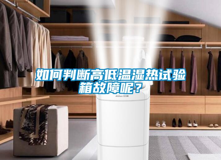 如何判斷高低溫濕熱試驗箱故障呢？