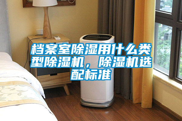 檔案室除濕用什么類型除濕機(jī)，除濕機(jī)選配標(biāo)準(zhǔn)
