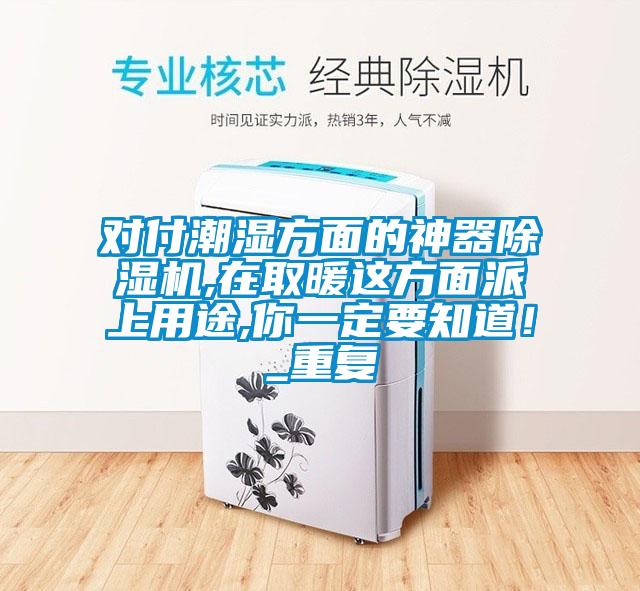 對付潮濕方面的神器除濕機,在取暖這方面派上用途,你一定要知道！_重復(fù)