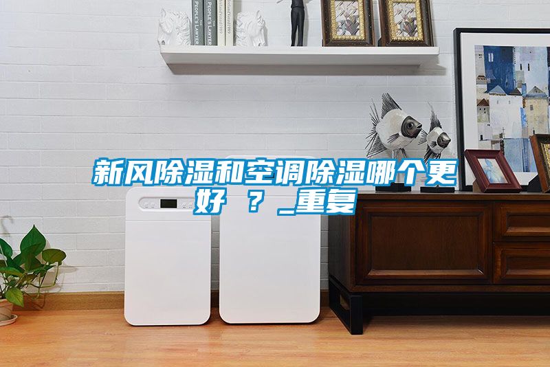 新風(fēng)除濕和空調(diào)除濕哪個(gè)更好 ？_重復(fù)