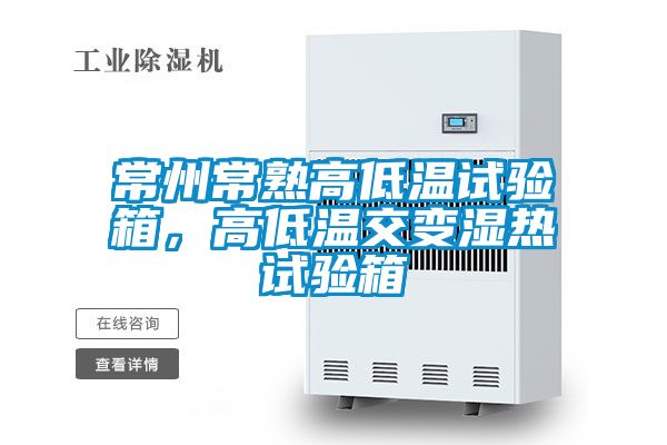 常州常熟高低溫試驗箱，高低溫交變濕熱試驗箱