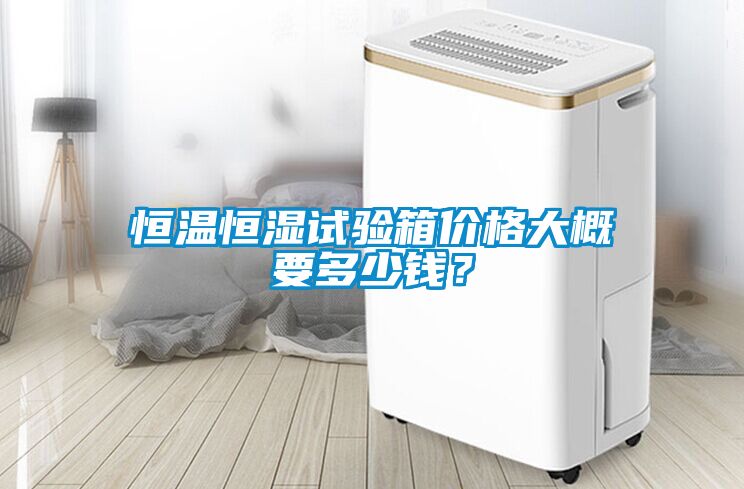 恒溫恒濕試驗箱價格大概要多少錢?