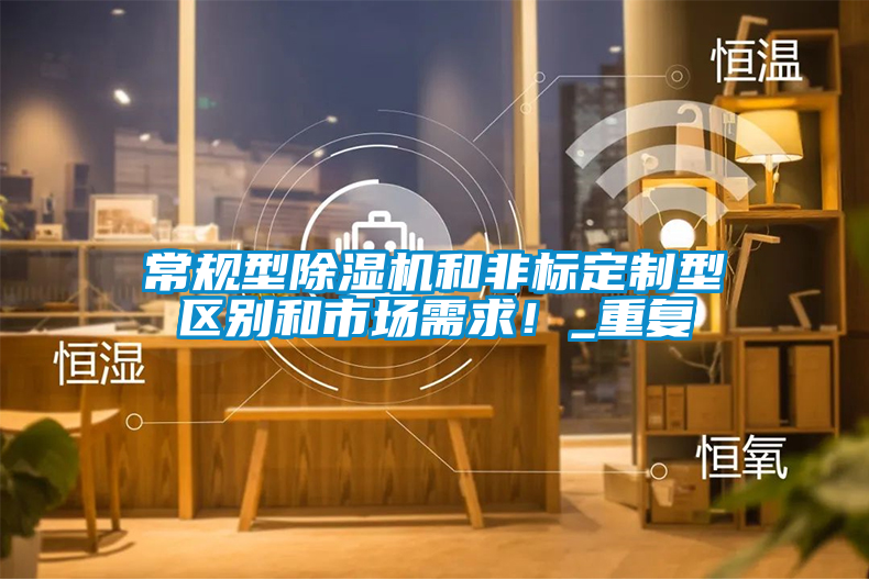 常規型除濕機和非標定制型區別和市場需求！_重復