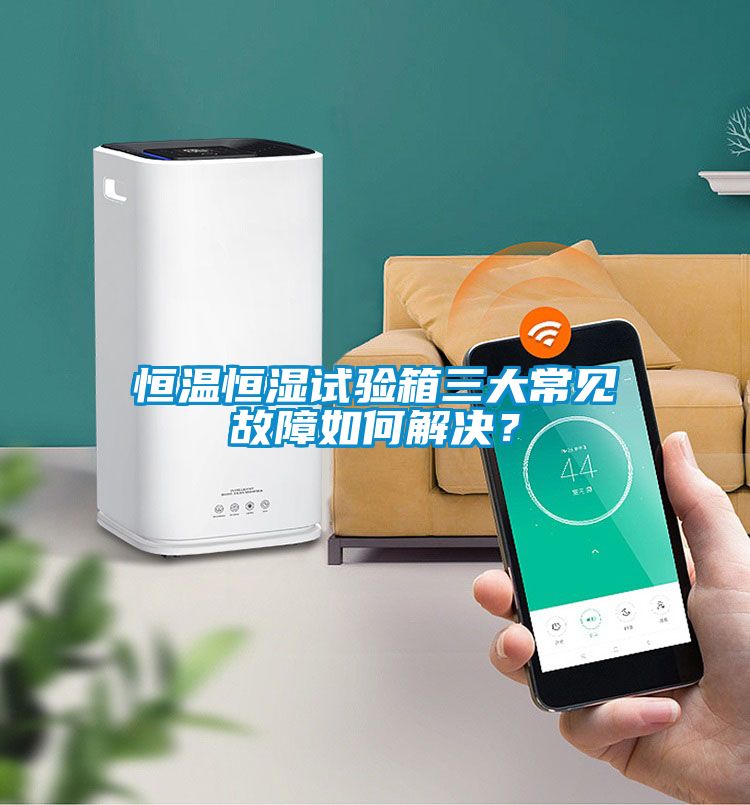 恒溫恒濕試驗箱三大常見故障如何解決?