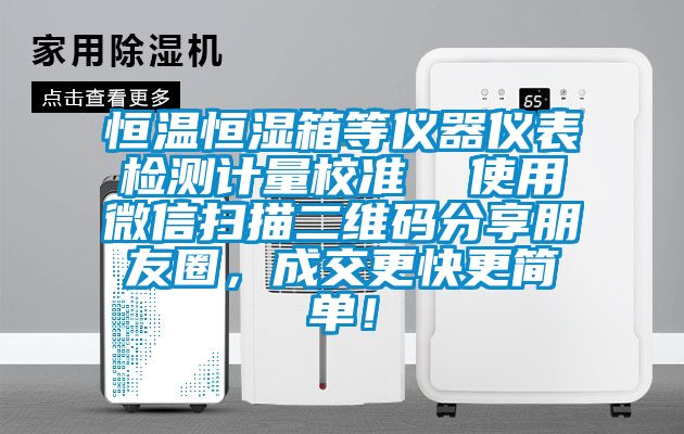 恒溫恒濕箱等儀器儀表檢測計量校準(zhǔn) 使用微信掃描二維碼分享朋友圈,成交更快更簡單!