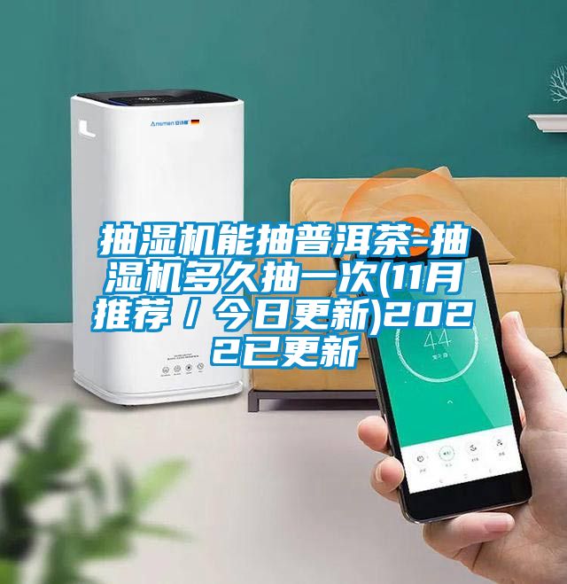 抽濕機能抽普洱茶-抽濕機多久抽一次(11月推薦/今日更新)2022已更新