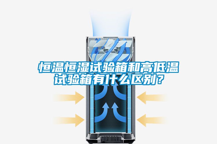 恒溫恒濕試驗箱和高低溫試驗箱有什么區別？