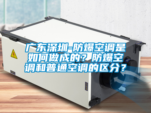 廣東深圳-防爆空調是如何做成的？防爆空調和普通空調的區分？
