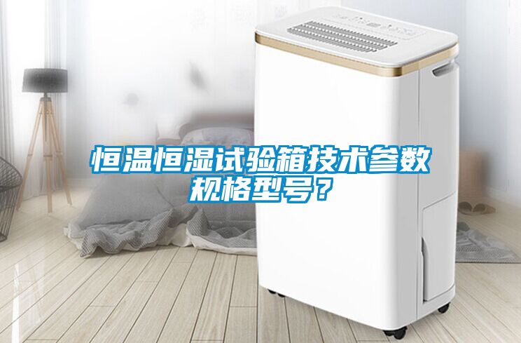 恒溫恒濕試驗箱技術參數規格型號？