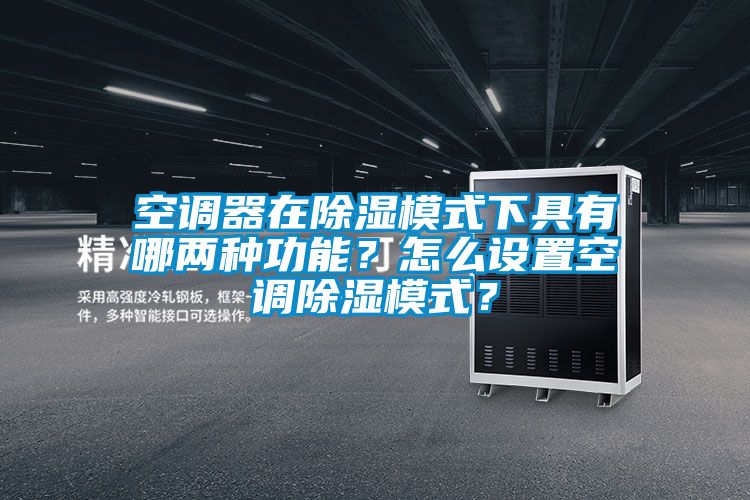 空調(diào)器在除濕模式下具有哪兩種功能?怎么設(shè)置空調(diào)除濕模式?