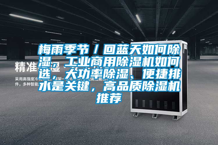 梅雨季節/回藍天如何除濕,工業商用除濕機如何選,大功率除濕、便捷排水是關鍵,高品質除濕機推薦