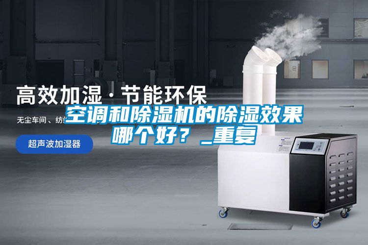 空調和除濕機的除濕效果哪個好？_重復
