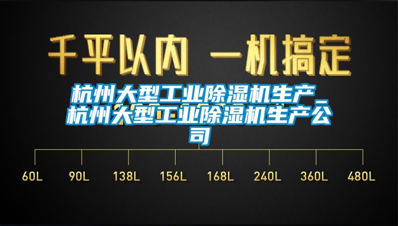杭州大型工業除濕機生產_杭州大型工業除濕機生產公司