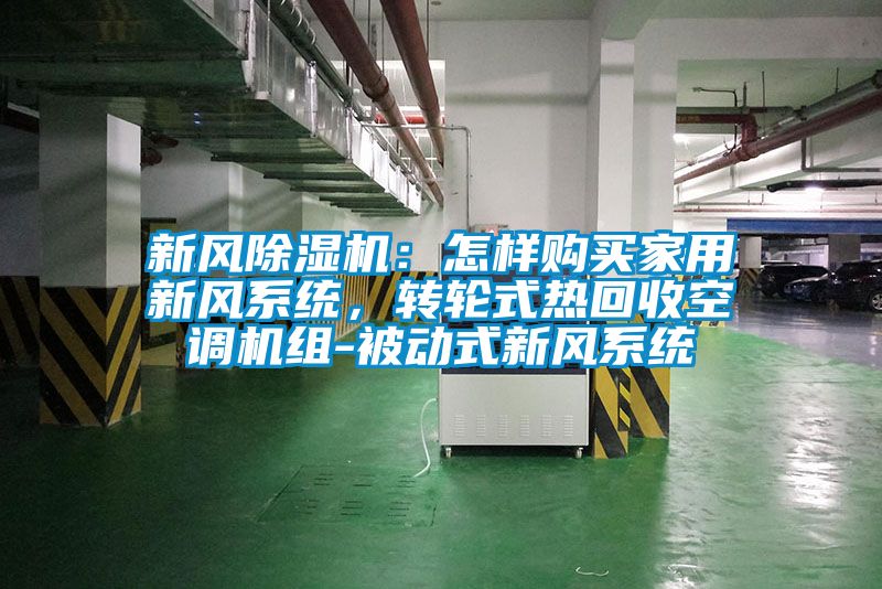 新風(fēng)除濕機(jī)：怎樣購(gòu)買(mǎi)家用新風(fēng)系統(tǒng)，轉(zhuǎn)輪式熱回收空調(diào)機(jī)組-被動(dòng)式新風(fēng)系統(tǒng)
