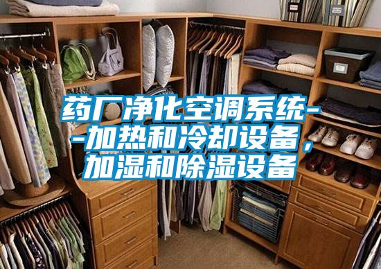 藥廠凈化空調系統(tǒng)--加熱和冷卻設備，加濕和除濕設備
