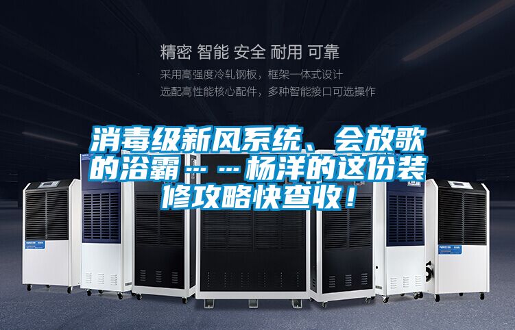 消毒級新風系統、會放歌的浴霸……楊洋的這份裝修攻略快查收！
