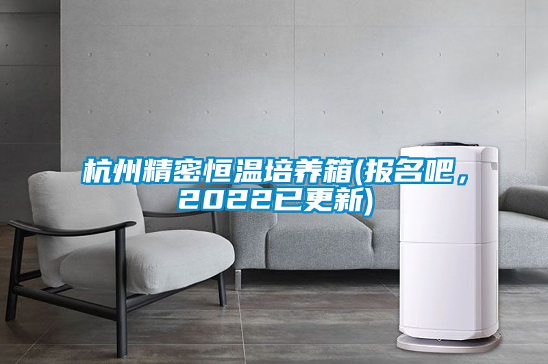 杭州精密恒溫培養箱(報名吧，2022已更新)