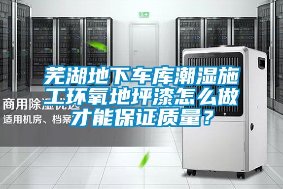 蕪湖地下車庫潮濕施工環氧地坪漆怎么做才能保證質量？