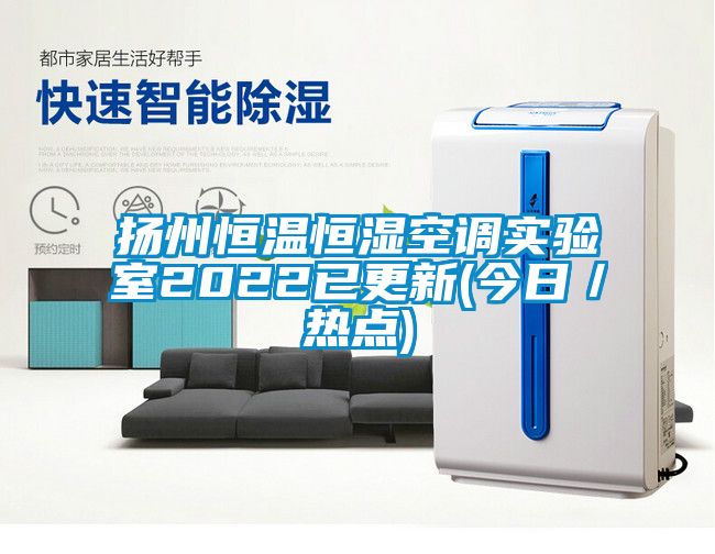 揚州恒溫恒濕空調實驗室2022已更新(今日/熱點)