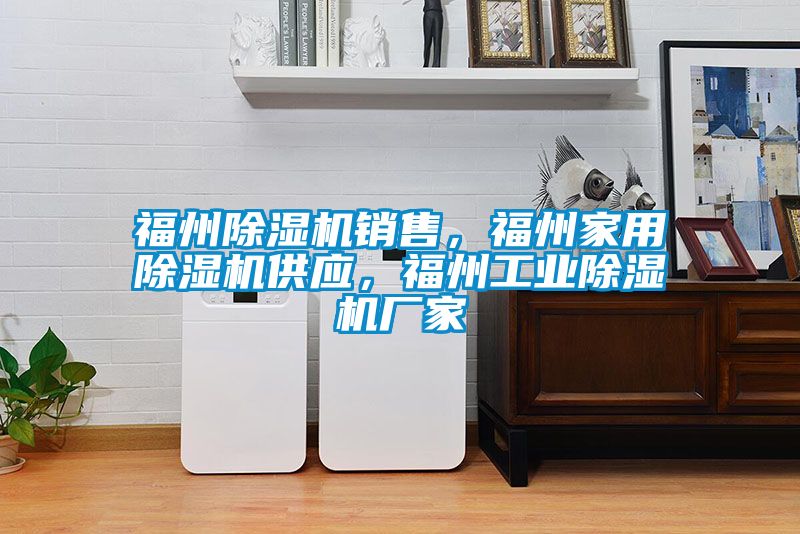 福州除濕機銷售，福州家用除濕機供應，福州工業除濕機廠家