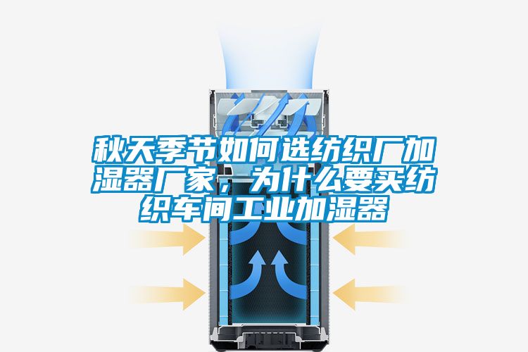 秋天季節(jié)如何選紡織廠加濕器廠家,為什么要買紡織車間工業(yè)加濕器