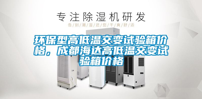 環保型高低溫交變試驗箱價格,成都海達高低溫交變試驗箱價格