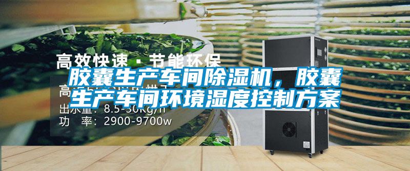膠囊生產車間除濕機，膠囊生產車間環境濕度控制方案