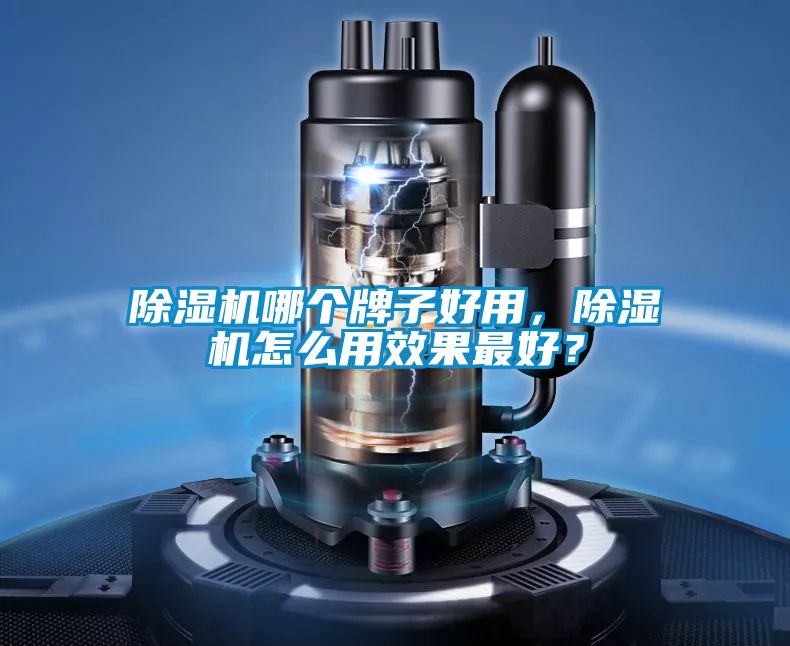 除濕機哪個牌子好用，除濕機怎么用效果最好？