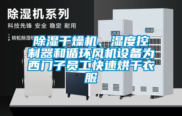除濕干燥機、濕度控制器和循環風機設備為西門子員工快速烘干衣服