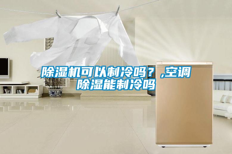 除濕機可以制冷嗎？,空調除濕能制冷嗎