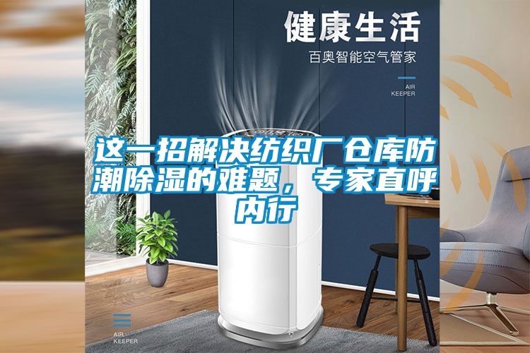 這一招解決紡織廠倉(cāng)庫(kù)防潮除濕的難題,專(zhuān)家直呼內(nèi)行