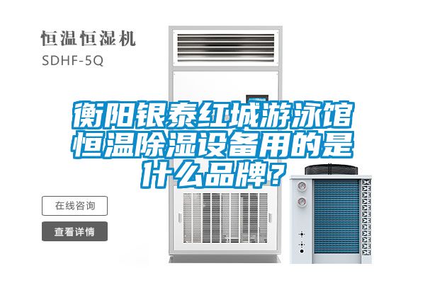 衡陽銀泰紅城游泳館恒溫除濕設備用的是什么品牌?