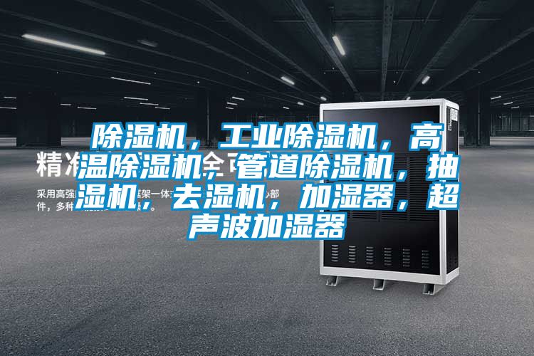 除濕機(jī)，工業(yè)除濕機(jī)，高溫除濕機(jī)，管道除濕機(jī)，抽濕機(jī)，去濕機(jī)，加濕器，超聲波加濕器