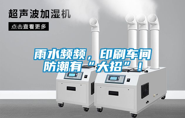 雨水頻頻，印刷車(chē)間防潮有“大招”！