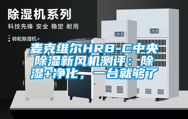 麥克維爾HRB-C中央除濕新風(fēng)機測評:除濕+凈化,一臺就夠了